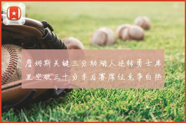 詹姆斯关键三分助湖人逆转勇士库里空砍三十分季后赛席位竞争白热化