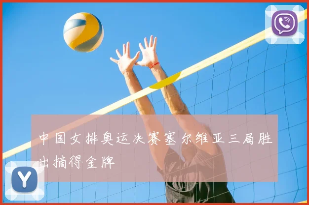 中国女排奥运决赛塞尔维亚三局胜出摘得金牌