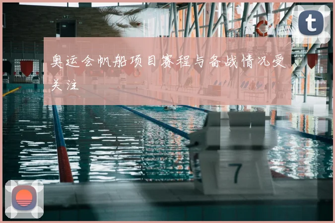 奥运会帆船项目赛程与备战情况受关注