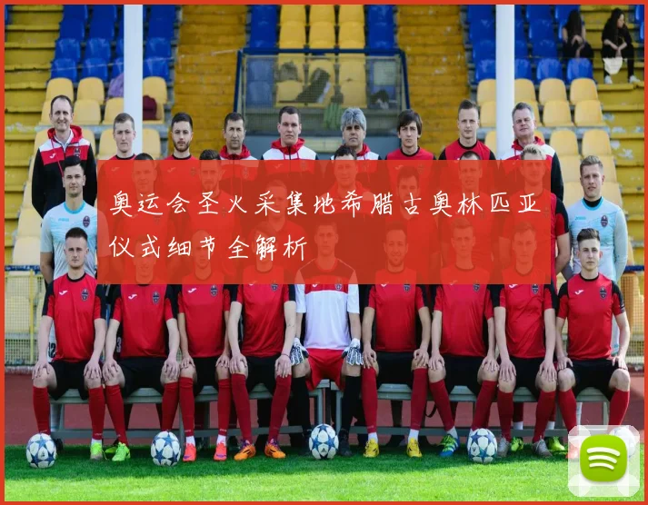 奥运会圣火采集地希腊古奥林匹亚仪式细节全解析