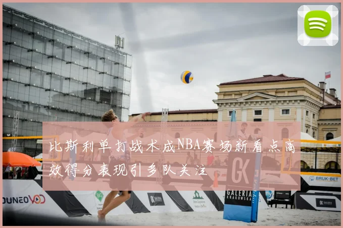 比斯利单打战术成NBA赛场新看点高效得分表现引多队关注