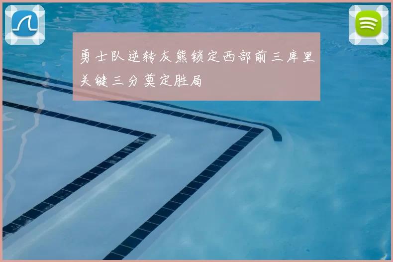 勇士队逆转灰熊锁定西部前三库里关键三分奠定胜局