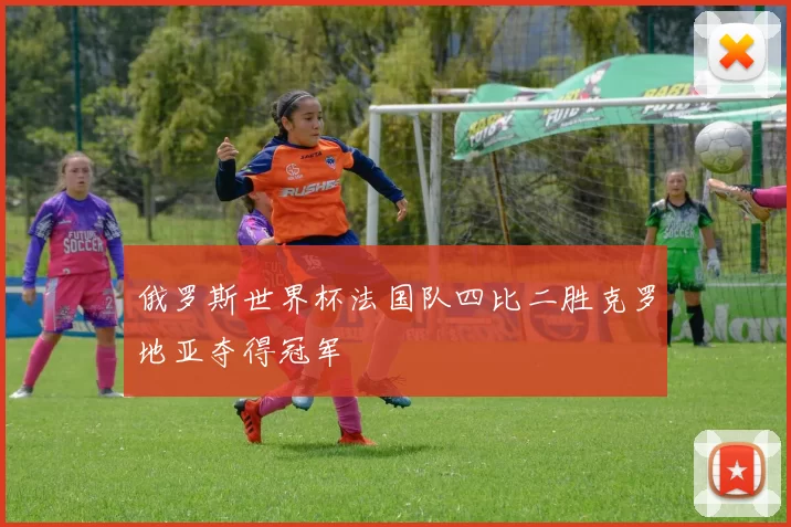 俄罗斯世界杯法国队四比二胜克罗地亚夺得冠军