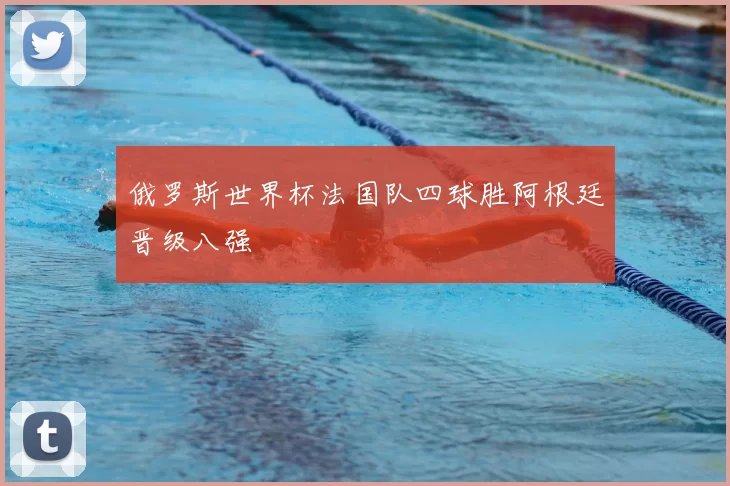 俄罗斯世界杯法国队四球胜阿根廷晋级八强