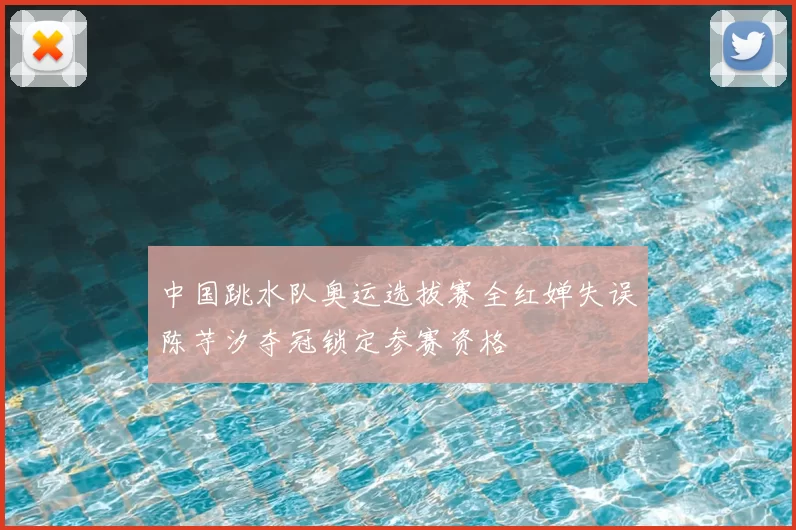 中国跳水队奥运选拔赛全红婵失误陈芋汐夺冠锁定参赛资格