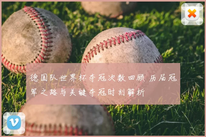 德国队世界杯夺冠次数回顾 历届冠军之路与关键夺冠时刻解析