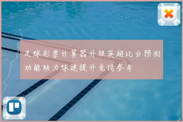 足球彩票计算器升级英超比分预测功能助力球迷提升竞猜参考