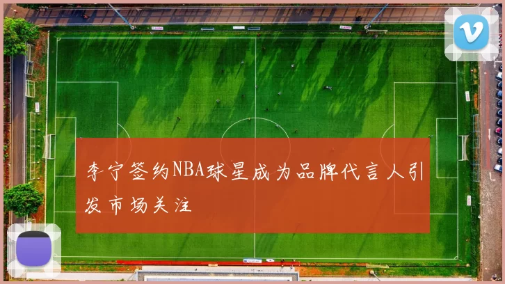 李宁签约NBA球星成为品牌代言人引发市场关注