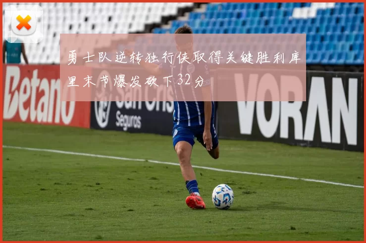 勇士队逆转独行侠取得关键胜利库里末节爆发砍下32分