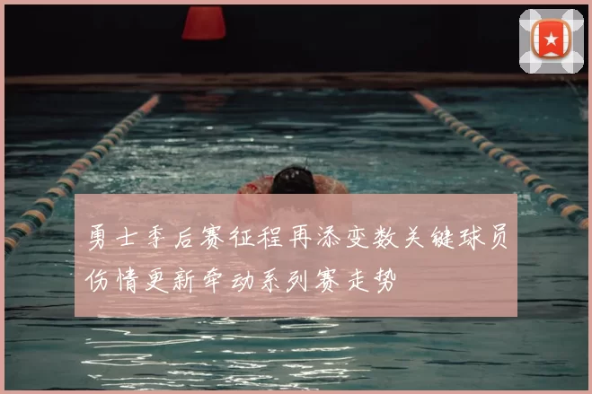 勇士季后赛征程再添变数关键球员伤情更新牵动系列赛走势