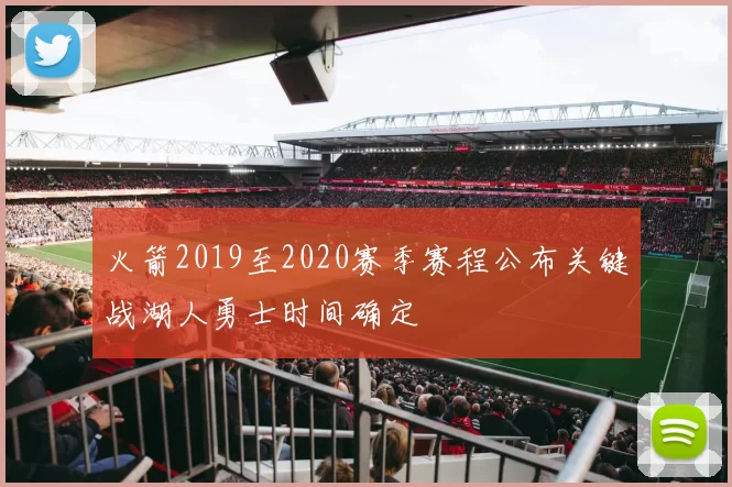 火箭2019至2020赛季赛程公布关键战湖人勇士时间确定