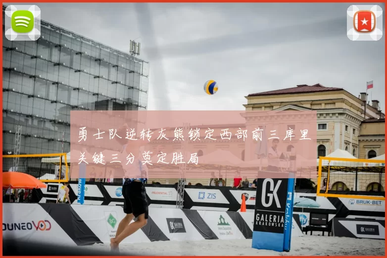 勇士队逆转灰熊锁定西部前三库里关键三分奠定胜局