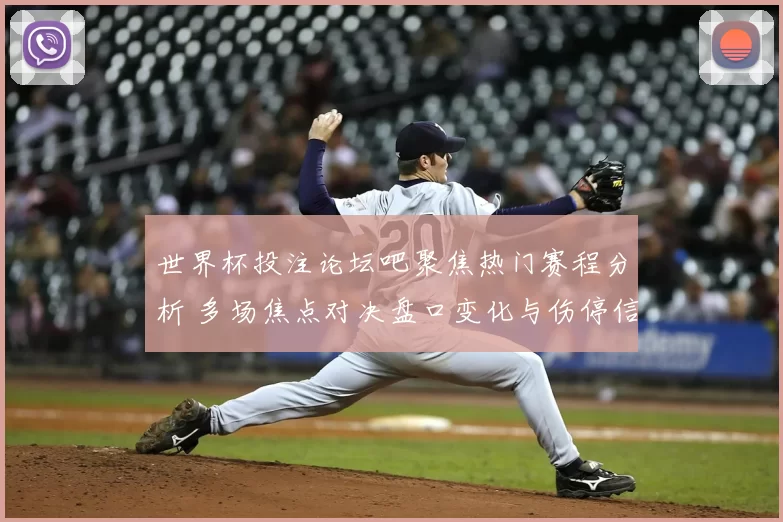 世界杯投注论坛吧聚焦热门赛程分析 多场焦点对决盘口变化与伤停信息曝光