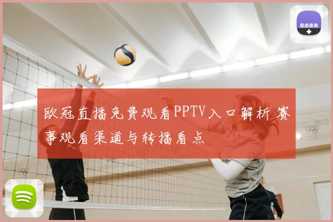 欧冠直播免费观看PPTV入口解析 赛事观看渠道与转播看点