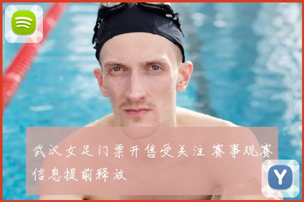 武汉女足门票开售受关注 赛事观赛信息提前释放