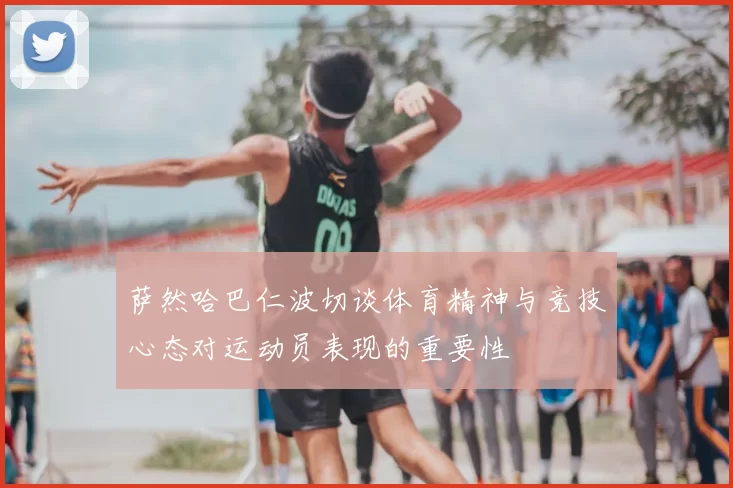 萨然哈巴仁波切谈体育精神与竞技心态对运动员表现的重要性